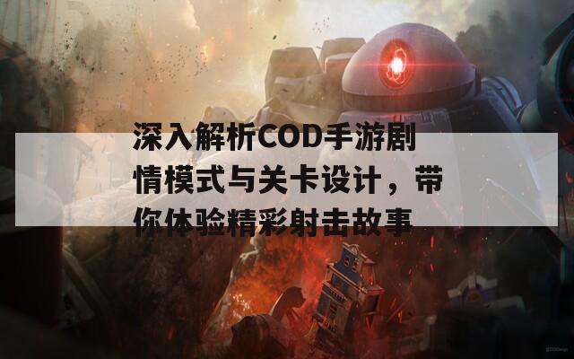 深入解析COD手游劇情模式與關(guān)卡設(shè)計，帶你體驗精彩射擊故事