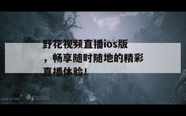 野花視頻直播ios版，暢享隨時(shí)隨地的精彩直播體驗(yàn)！