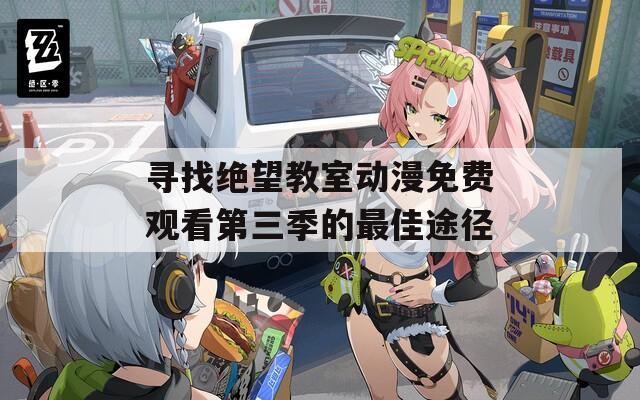 尋找絕望教室動漫免費(fèi)觀看第三季的最佳途徑