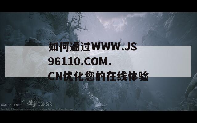 如何通過WWW.JS96110.COM.CN優(yōu)化您的在線體驗