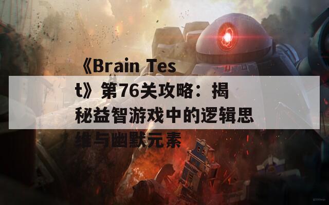 《Brain Test》第76關攻略：揭秘益智游戲中的邏輯思維與幽默元素