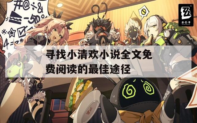 尋找小清歡小說全文免費(fèi)閱讀的最佳途徑