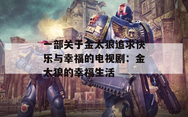一部關(guān)于金太狼追求快樂與幸福的電視劇：金太狼的幸福生活