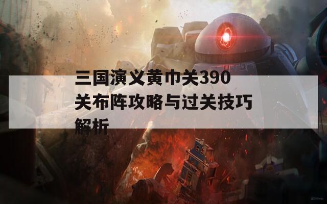 三國(guó)演義黃巾關(guān)390關(guān)布陣攻略與過關(guān)技巧解析