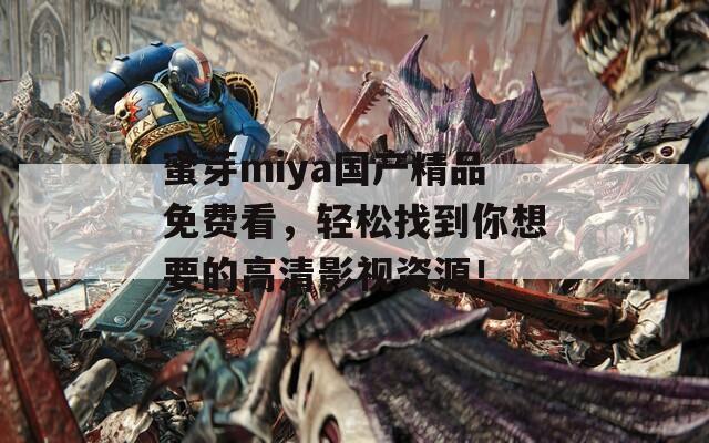 蜜芽miya國(guó)產(chǎn)精品免費(fèi)看，輕松找到你想要的高清影視資源！
