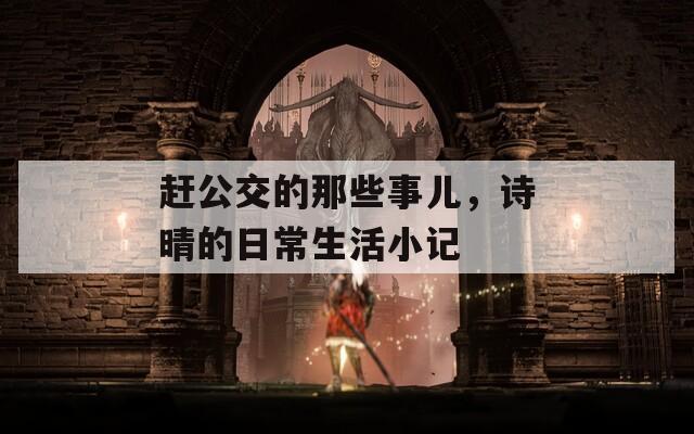 趕公交的那些事兒，詩晴的日常生活小記