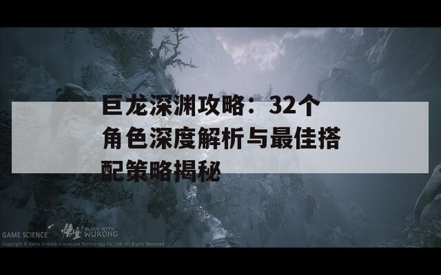 巨龍深淵攻略：32個角色深度解析與最佳搭配策略揭秘