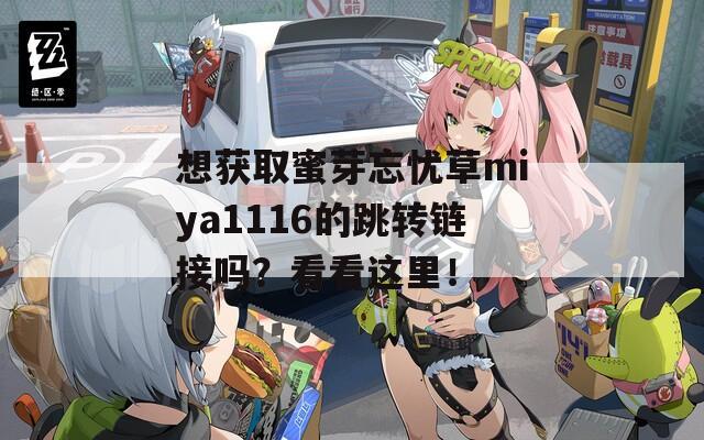 想獲取蜜芽忘憂草miya1116的跳轉(zhuǎn)鏈接嗎？看看這里！