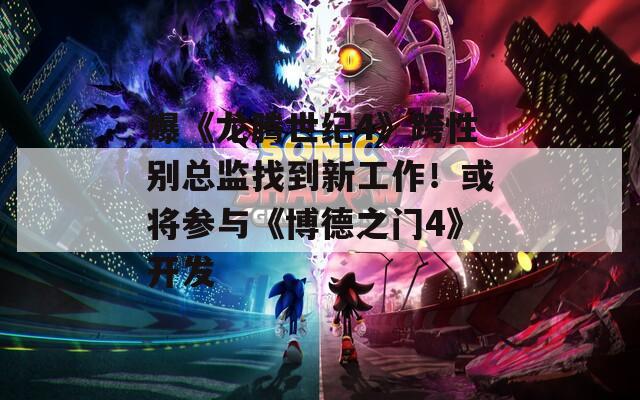 曝《龍騰世紀4》跨性別總監(jiān)找到新工作！或將參與《博德之門4》開發(fā)