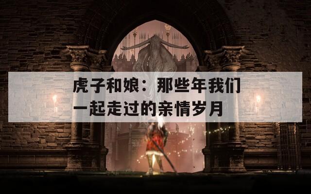 虎子和娘：那些年我們一起走過的親情歲月