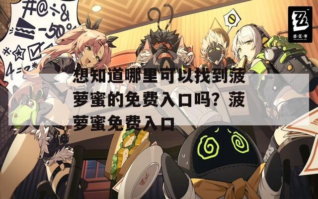 想知道哪里可以找到菠蘿蜜的免費入口嗎？菠蘿蜜免費入口