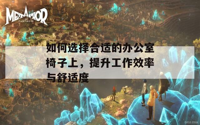 如何選擇合適的辦公室椅子上，提升工作效率與舒適度