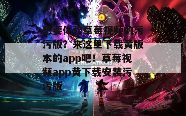 想要體驗(yàn)草莓視頻的污污版？來這里下載黃版本的app吧！草莓視頻app黃下載安裝污污版