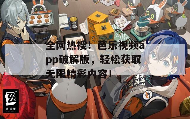 全網(wǎng)熱搜！芭樂視頻app破解版，輕松獲取無限精彩內(nèi)容！