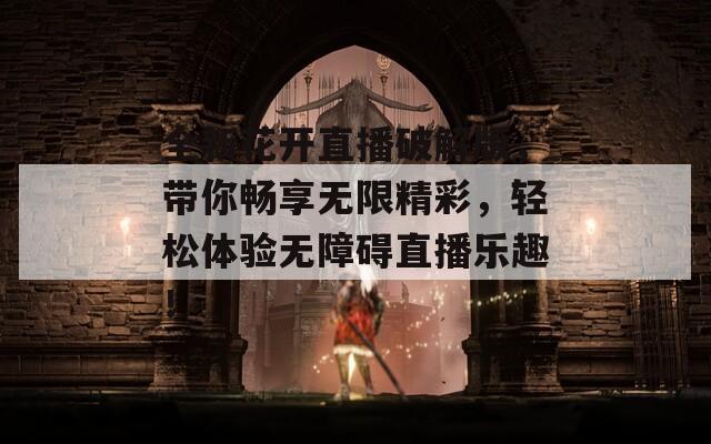 全新花開直播破解版，帶你暢享無限精彩，輕松體驗(yàn)無障礙直播樂趣！
