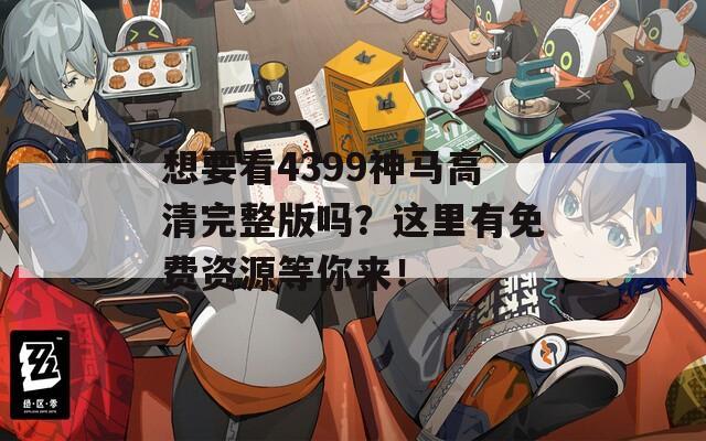 想要看4399神馬高清完整版嗎？這里有免費資源等你來！