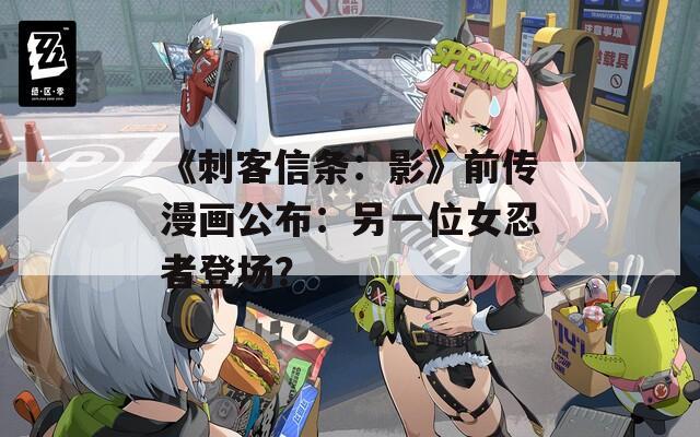 《刺客信條：影》前傳漫畫公布：另一位女忍者登場？