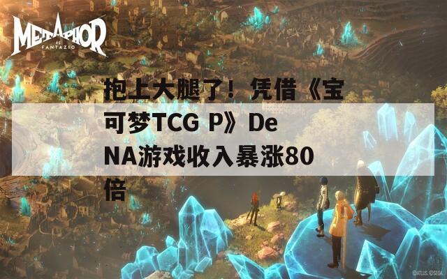 抱上大腿了！憑借《寶可夢TCG P》DeNA游戲收入暴漲80倍