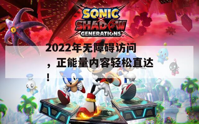 2022年無障礙訪問，正能量內(nèi)容輕松直達(dá)！