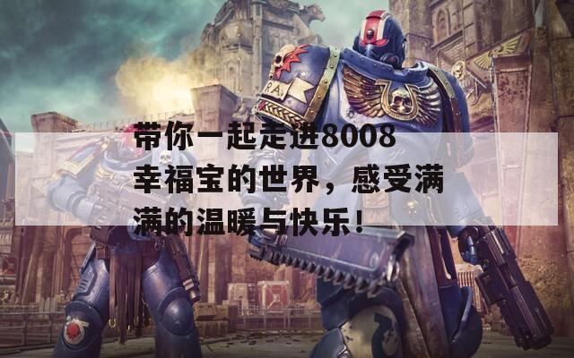 帶你一起走進(jìn)8008幸福寶的世界，感受滿滿的溫暖與快樂(lè)！