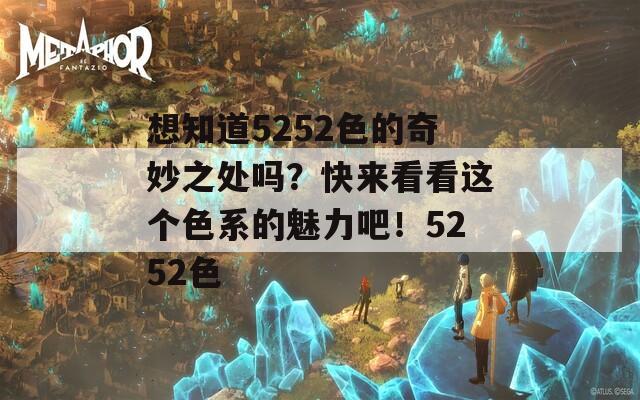 想知道5252色的奇妙之處嗎？快來看看這個色系的魅力吧！5252色