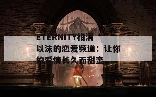 ETERNITY相濡以沫的戀愛頻道：讓你的愛情長久而甜蜜
