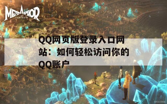 QQ網(wǎng)頁(yè)版登錄入口網(wǎng)站：如何輕松訪問(wèn)你的QQ賬戶