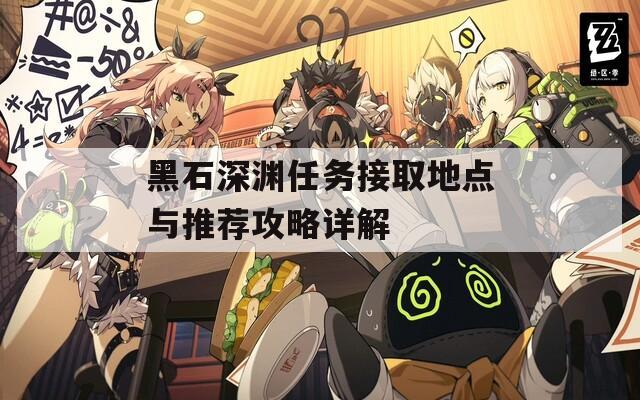 黑石深淵任務(wù)接取地點與推薦攻略詳解