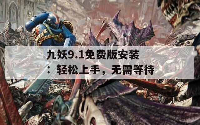 九妖9.1免費(fèi)版安裝：輕松上手，無需等待