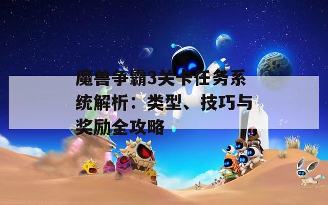 魔獸爭(zhēng)霸3關(guān)卡任務(wù)系統(tǒng)解析：類型、技巧與獎(jiǎng)勵(lì)全攻略