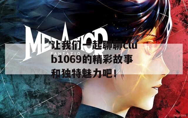 讓我們一起聊聊club1069的精彩故事和獨(dú)特魅力吧！