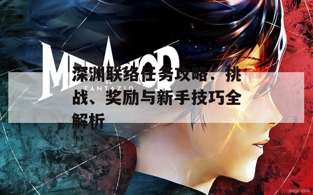深淵聯絡任務攻略：挑戰(zhàn)、獎勵與新手技巧全解析