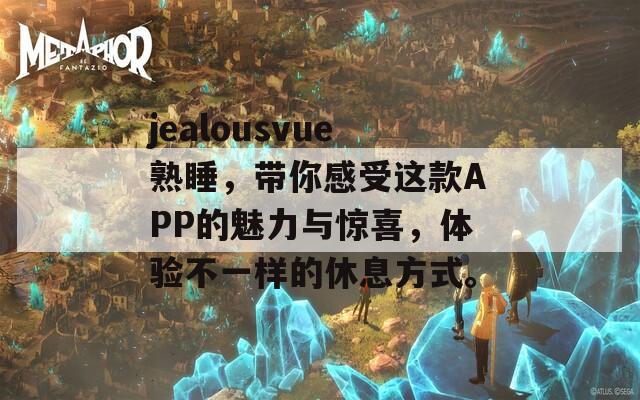 jealousvue熟睡，帶你感受這款A(yù)PP的魅力與驚喜，體驗不一樣的休息方式。
