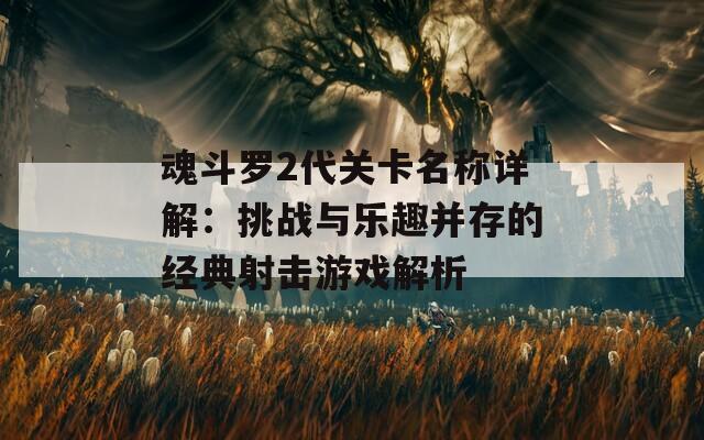 魂斗羅2代關(guān)卡名稱(chēng)詳解：挑戰(zhàn)與樂(lè)趣并存的經(jīng)典射擊游戲解析