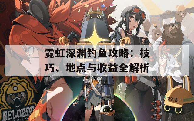 霓虹深淵釣魚攻略：技巧、地點與收益全解析