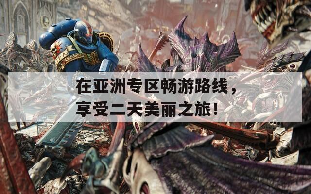 在亞洲專(zhuān)區(qū)暢游路線，享受二天美麗之旅！