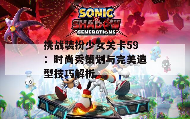 挑戰(zhàn)裝扮少女關卡59：時尚秀策劃與完美造型技巧解析