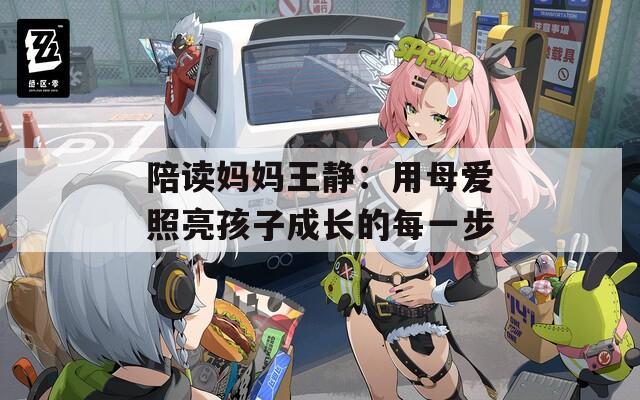 陪讀媽媽王靜：用母愛照亮孩子成長(zhǎng)的每一步