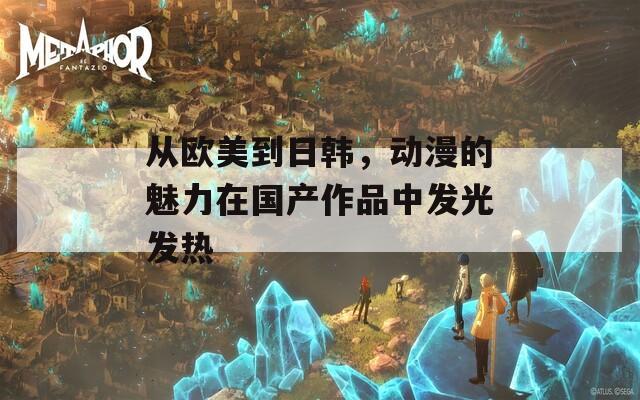 從歐美到日韓，動漫的魅力在國產(chǎn)作品中發(fā)光發(fā)熱