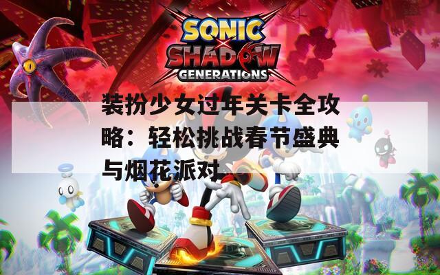 裝扮少女過年關卡全攻略：輕松挑戰(zhàn)春節(jié)盛典與煙花派對