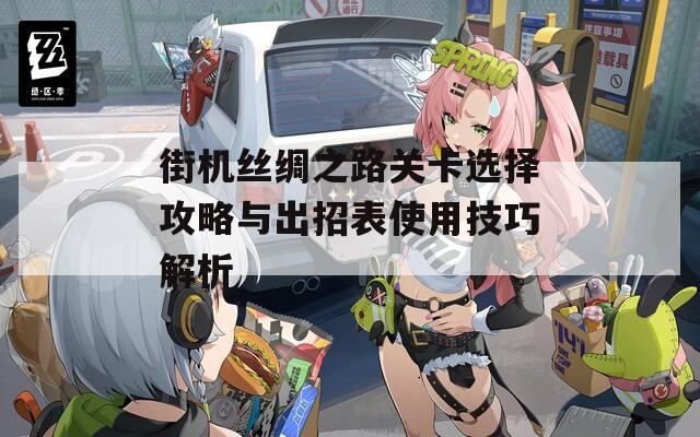 街機(jī)絲綢之路關(guān)卡選擇攻略與出招表使用技巧解析