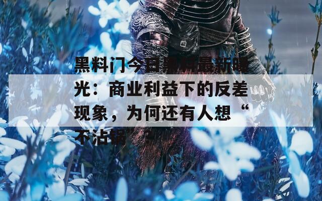 黑料門今日黑料最新曝光：商業(yè)利益下的反差現(xiàn)象，為何還有人想“不沾鍋”？