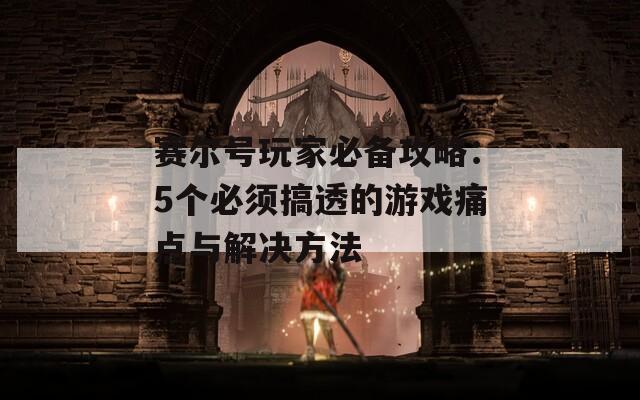 賽爾號(hào)玩家必備攻略：5個(gè)必須搞透的游戲痛點(diǎn)與解決方法