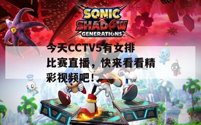 今天CCTV5有女排比賽直播，快來看看精彩視頻吧！