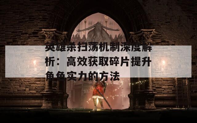英雄殺掃蕩機制深度解析：高效獲取碎片提升角色實力的方法