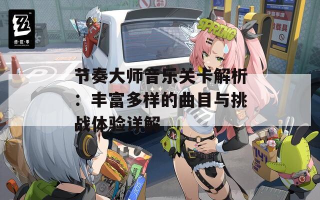 節(jié)奏大師音樂關(guān)卡解析：豐富多樣的曲目與挑戰(zhàn)體驗詳解