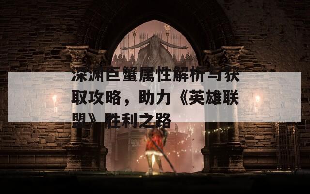 深淵巨蟹屬性解析與獲取攻略，助力《英雄聯(lián)盟》勝利之路