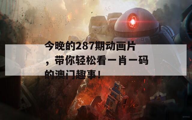今晚的287期動(dòng)畫片，帶你輕松看一肖一碼的澳門趣事！