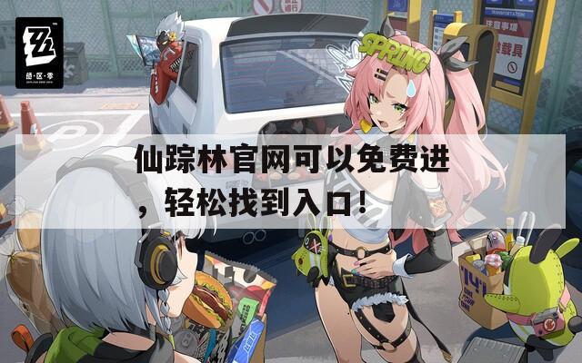 仙蹤林官網(wǎng)可以免費進，輕松找到入口！