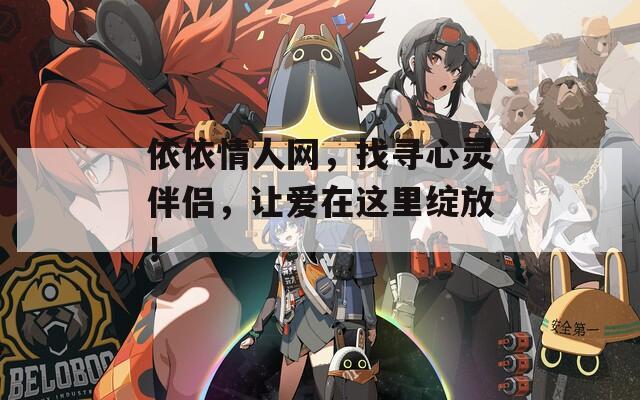 依依情人網(wǎng)，找尋心靈伴侶，讓愛在這里綻放！